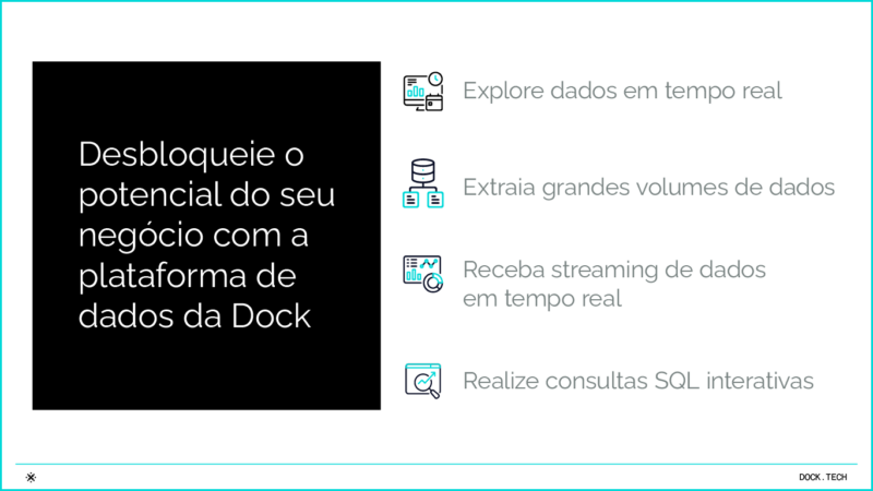 Desbloqueie o potencial do seu negócio com a plataforma de dados da Dock - Explore dados em tempo real - Extraia grandes volumes de dados - Receba streaming de dados em tempo real - Realize consultas SQL interativas