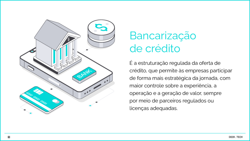 Bancarização de crédito É a estruturação regulada da oferta de crédito, que permite às empresas participar de forma mais estratégica da jornada, com maior controle sobre a experiência, a operação e a geração de valor, sempre por meio de parceiros regulados ou licenças adequadas.